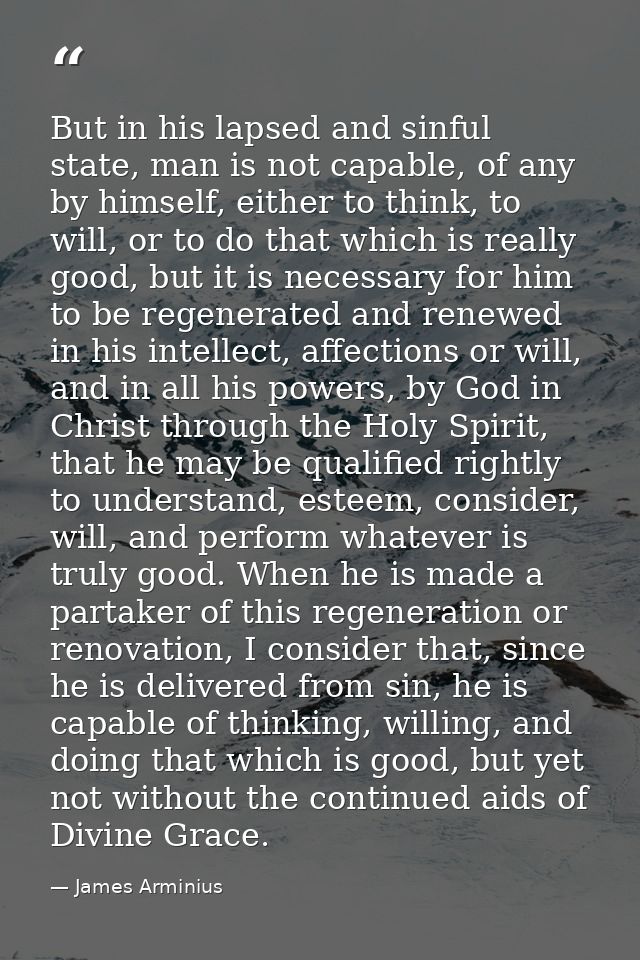 But in his lapsed and sinful state, man is not capable, of any by himself, either to think, to will, or to do that which — James Arminius
