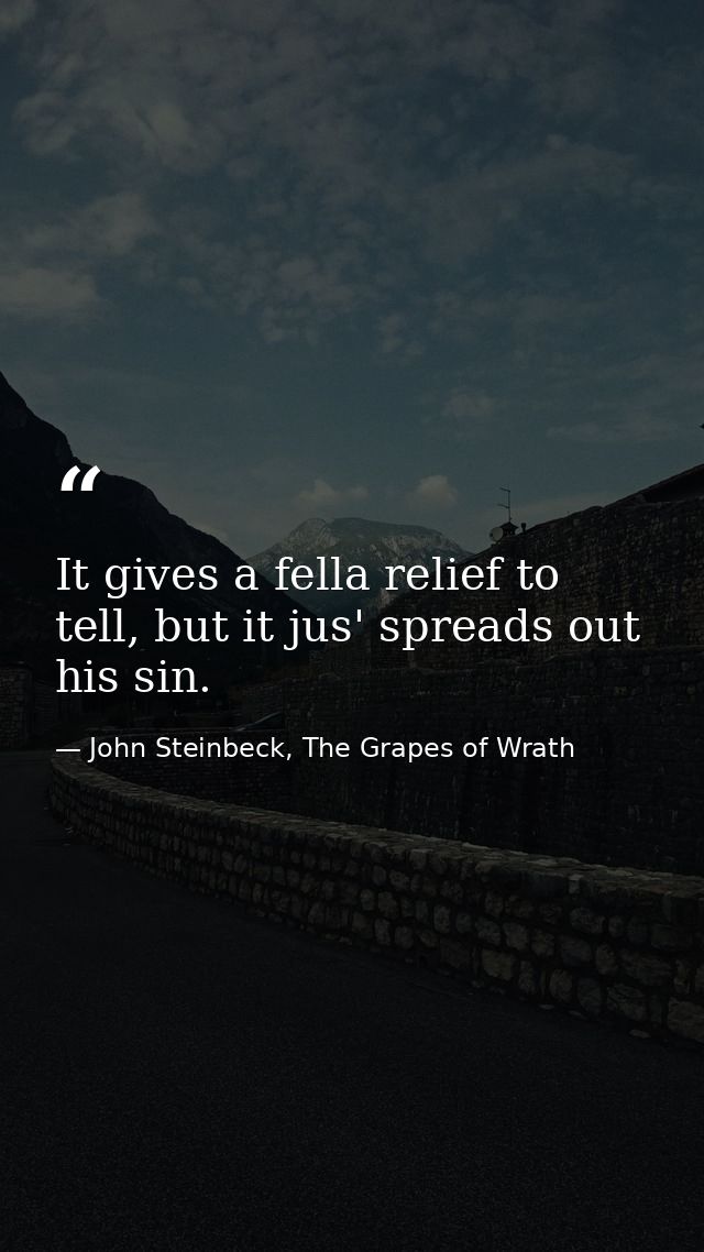It gives a fella relief to tell, but it jus' spreads out his sin. — John Steinbeck, The Grapes of Wrath