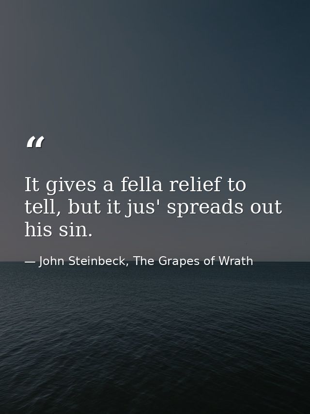 It gives a fella relief to tell, but it jus' spreads out his sin. — John Steinbeck, The Grapes of Wrath