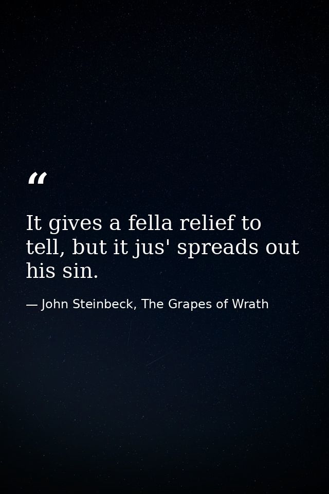 It gives a fella relief to tell, but it jus' spreads out his sin. — John Steinbeck, The Grapes of Wrath
