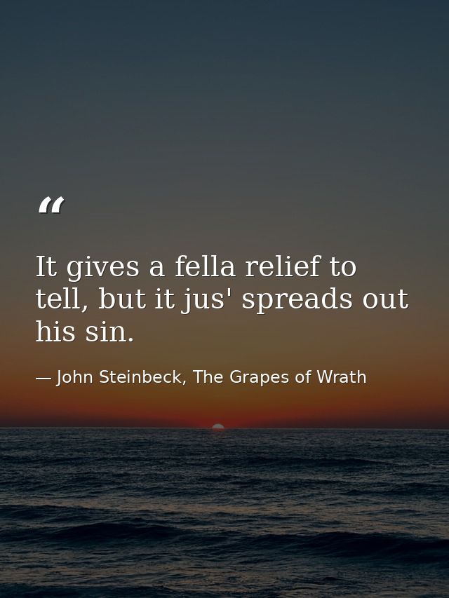 It gives a fella relief to tell, but it jus' spreads out his sin. — John Steinbeck, The Grapes of Wrath
