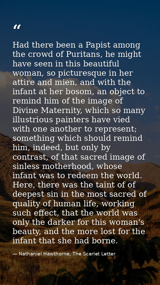 Had there been a Papist among the crowd of Puritans, he might have seen in this beautiful woman, so picturesque in her a — Nathaniel Hawthorne, The Scarlet Letter