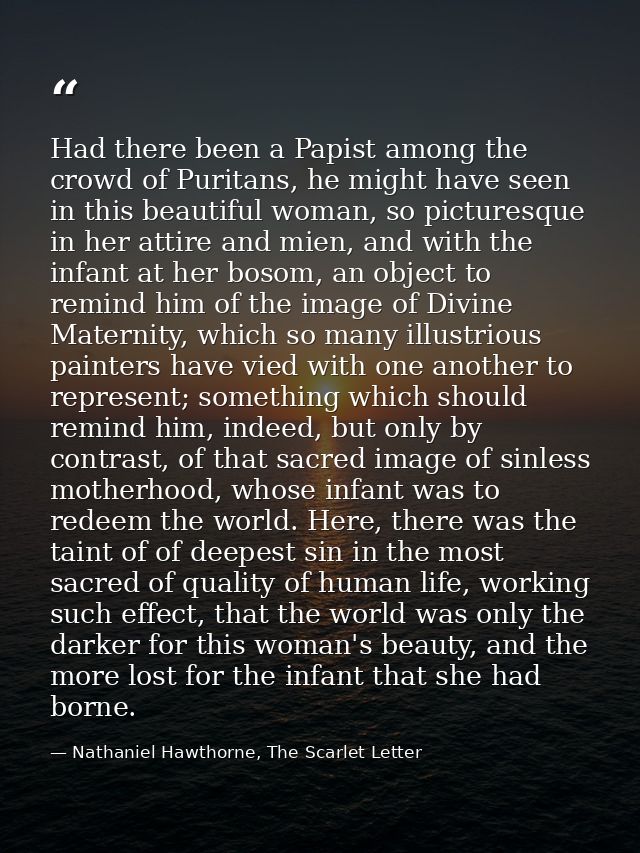 Had there been a Papist among the crowd of Puritans, he might have seen in this beautiful woman, so picturesque in her a — Nathaniel Hawthorne, The Scarlet Letter