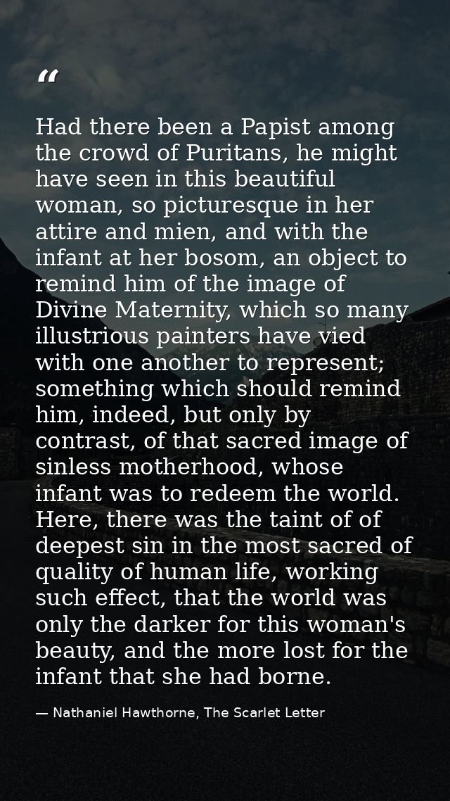 Had there been a Papist among the crowd of Puritans, he might have seen in this beautiful woman, so picturesque in her a — Nathaniel Hawthorne, The Scarlet Letter
