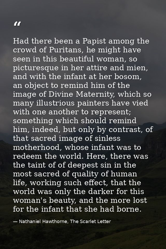 Had there been a Papist among the crowd of Puritans, he might have seen in this beautiful woman, so picturesque in her a — Nathaniel Hawthorne, The Scarlet Letter