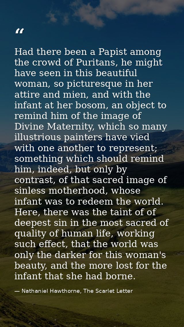 Had there been a Papist among the crowd of Puritans, he might have seen in this beautiful woman, so picturesque in her a — Nathaniel Hawthorne, The Scarlet Letter