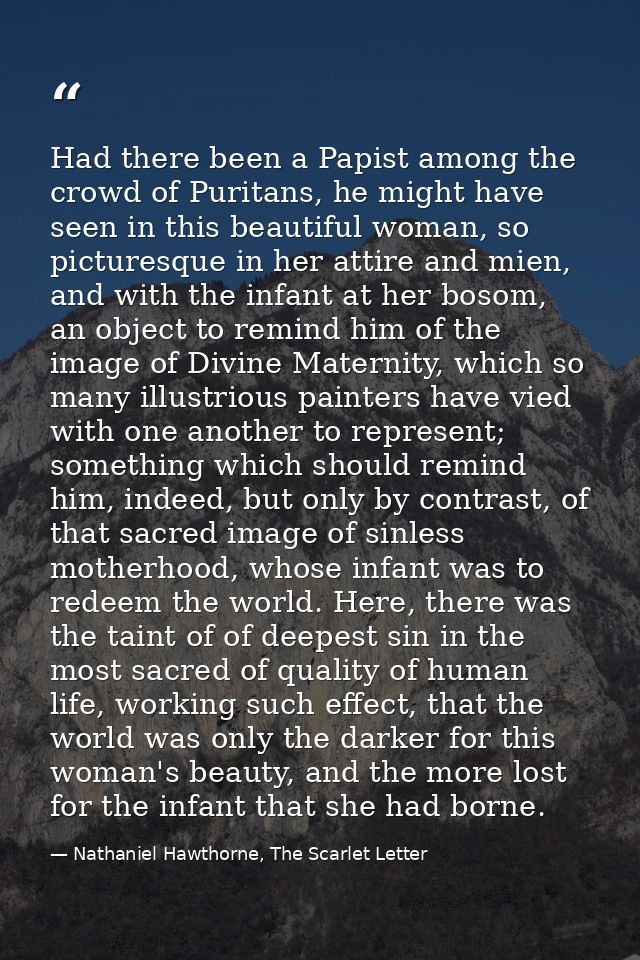 Had there been a Papist among the crowd of Puritans, he might have seen in this beautiful woman, so picturesque in her a — Nathaniel Hawthorne, The Scarlet Letter
