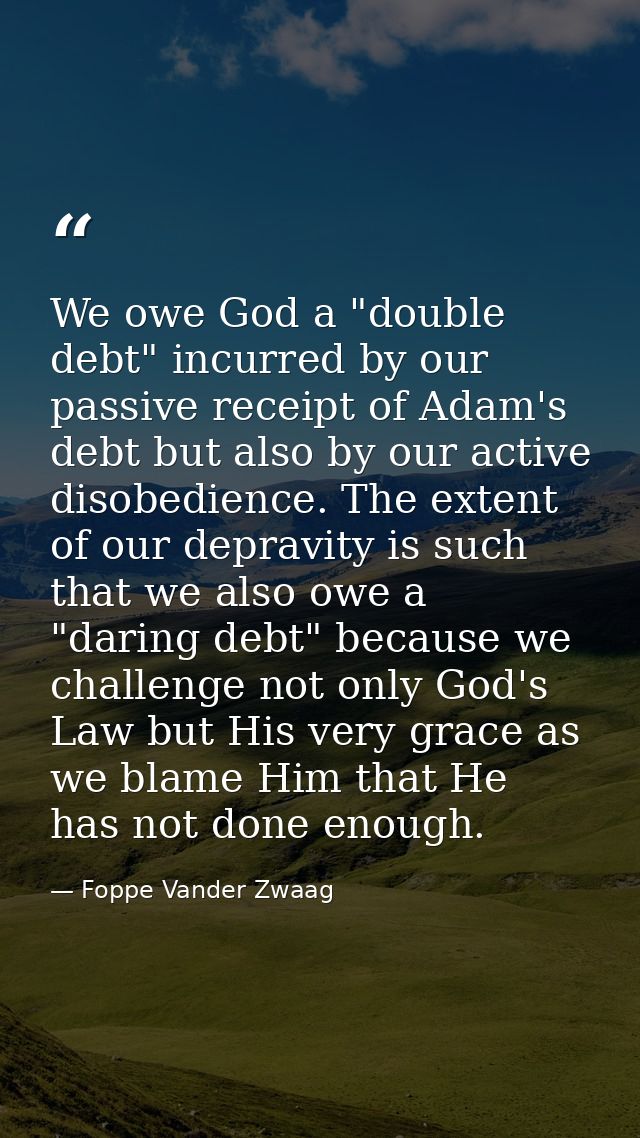 We owe God a "double debt" incurred by our passive receipt of Adam's debt but also by our active disobedience. The exten — Foppe Vander Zwaag