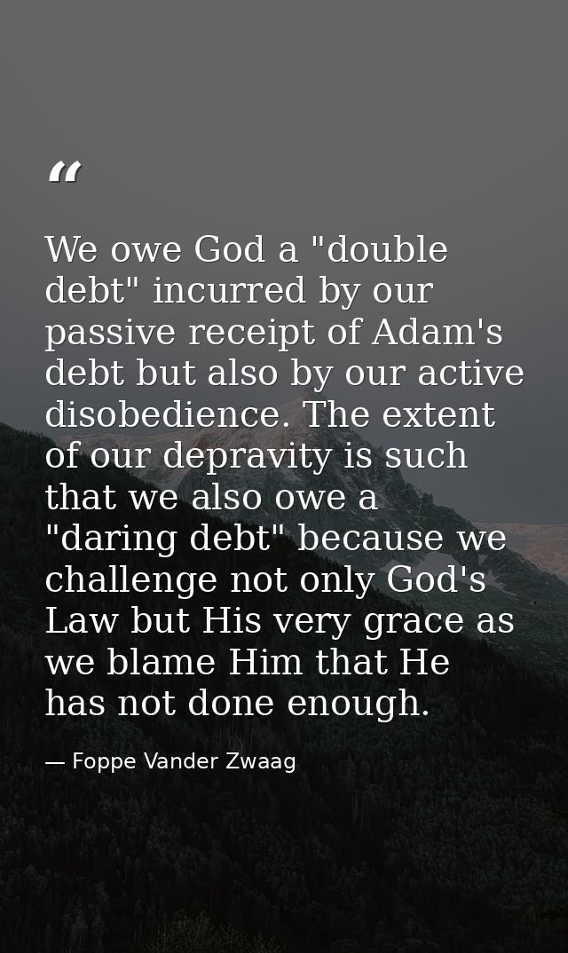 We owe God a "double debt" incurred by our passive receipt of Adam's debt but also by our active disobedience. The exten — Foppe Vander Zwaag