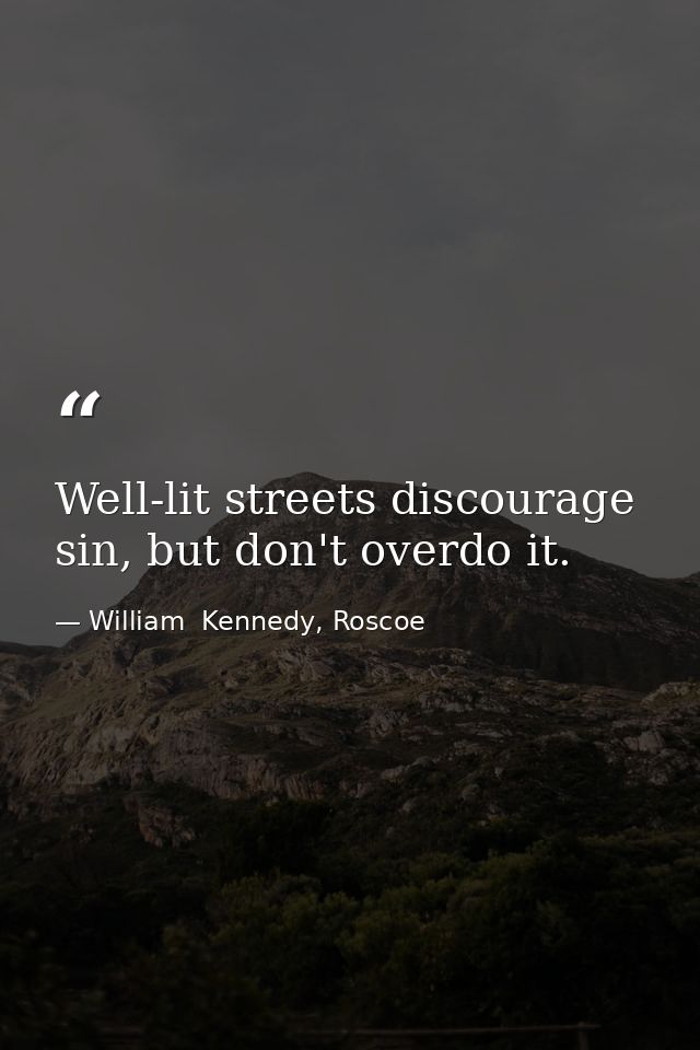 Well-lit streets discourage sin, but don't overdo it. — William  Kennedy, Roscoe