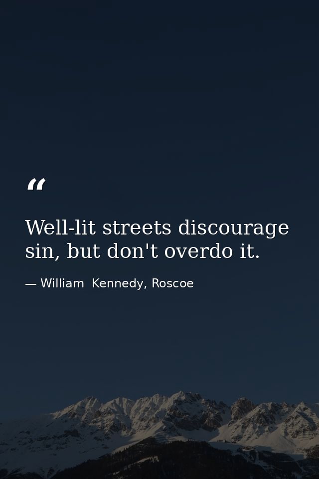 Well-lit streets discourage sin, but don't overdo it. — William  Kennedy, Roscoe