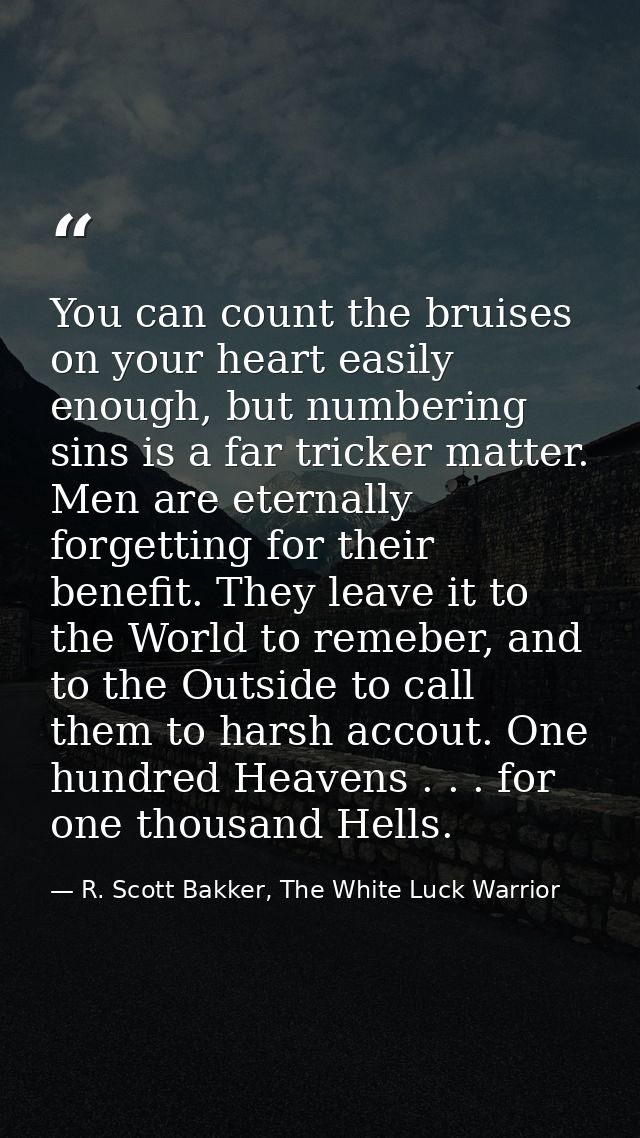 You can count the bruises on your heart easily enough, but numbering sins is a far tricker matter. Men are eternally for — R. Scott Bakker, The White Luck Warrior