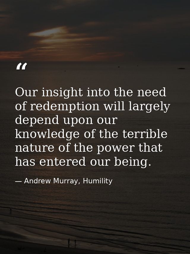 Our insight into the need of redemption will largely depend upon our knowledge of the terrible nature of the power that  — Andrew Murray, Humility