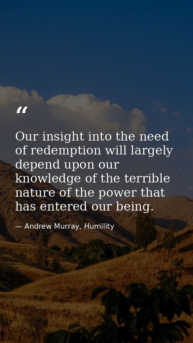 Our insight into the need of redemption will largely depend upon our knowledge of the terrible nature of the power that  — Andrew Murray, Humility