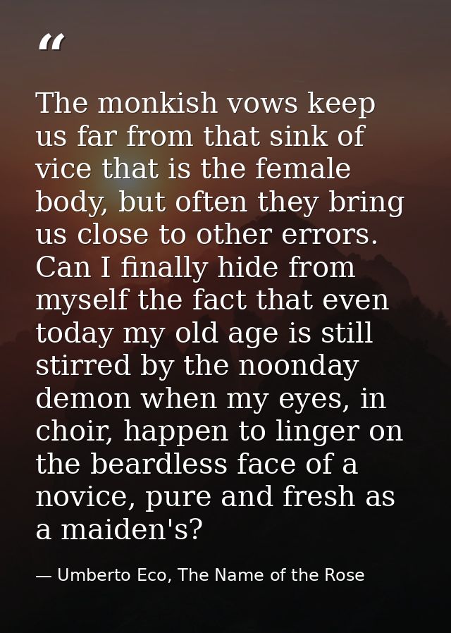 The monkish vows keep us far from that sink of vice that is the female body, but often they bring us close to other erro — Umberto Eco, The Name of the Rose