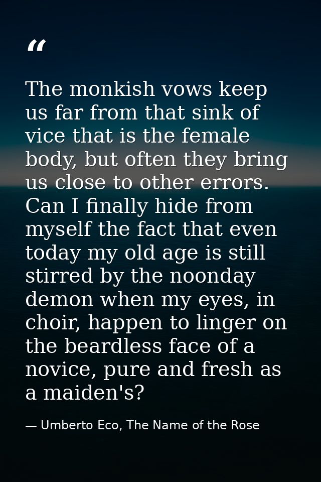 The monkish vows keep us far from that sink of vice that is the female body, but often they bring us close to other erro — Umberto Eco, The Name of the Rose