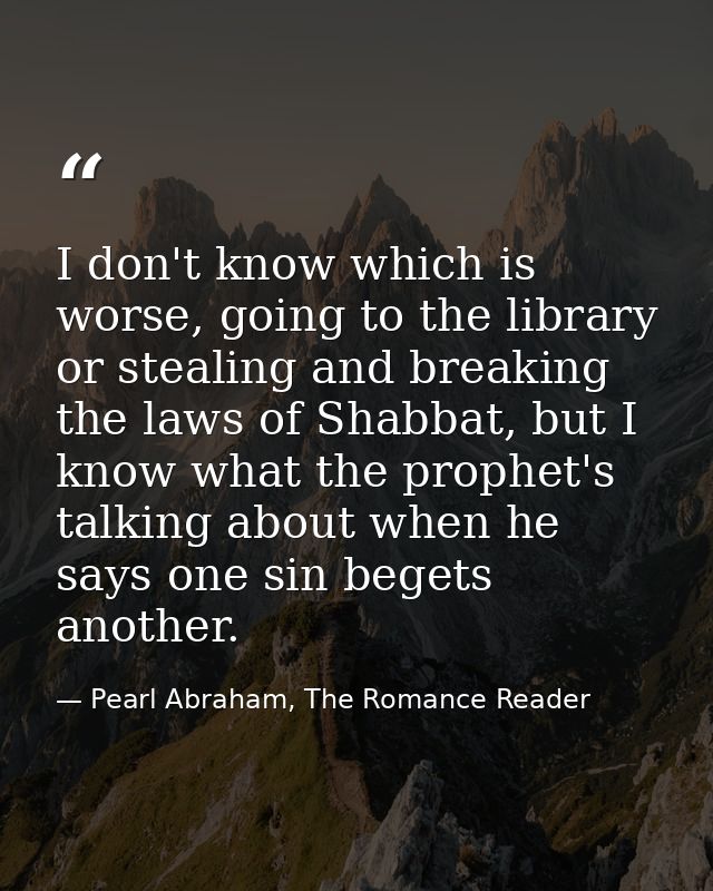 I don't know which is worse, going to the library or stealing and breaking the laws of Shabbat, but I know what the prop — Pearl Abraham, The Romance Reader