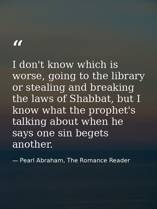 I don't know which is worse, going to the library or stealing and breaking the laws of Shabbat, but I know what the prop — Pearl Abraham, The Romance Reader