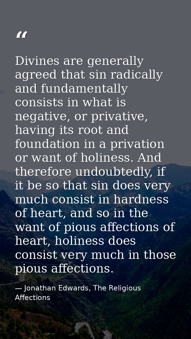 Divines are generally agreed that sin radically and fundamentally consists in what is negative, or privative, having its — Jonathan Edwards, The Religious Affections