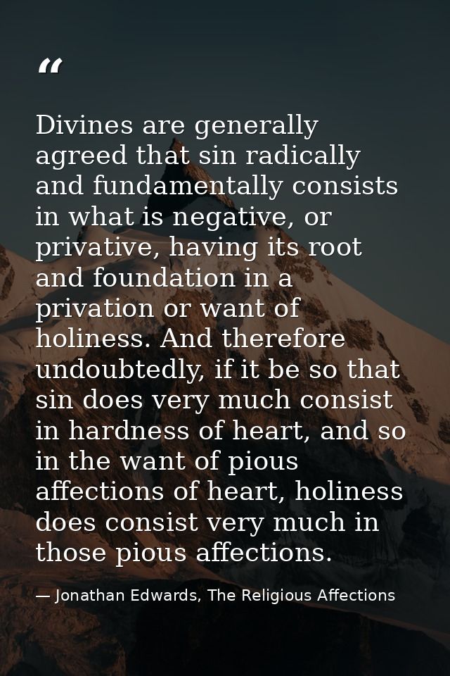 Divines are generally agreed that sin radically and fundamentally consists in what is negative, or privative, having its — Jonathan Edwards, The Religious Affections