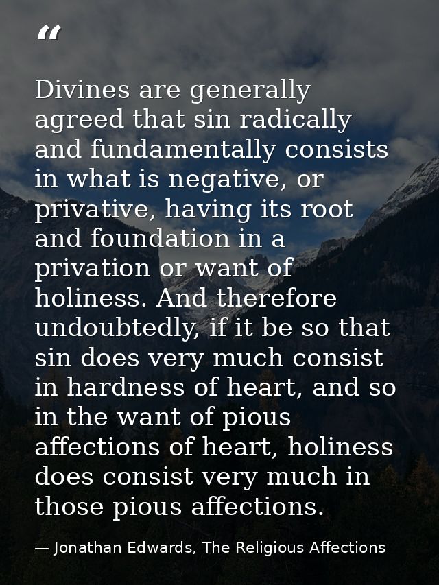 Divines are generally agreed that sin radically and fundamentally consists in what is negative, or privative, having its — Jonathan Edwards, The Religious Affections