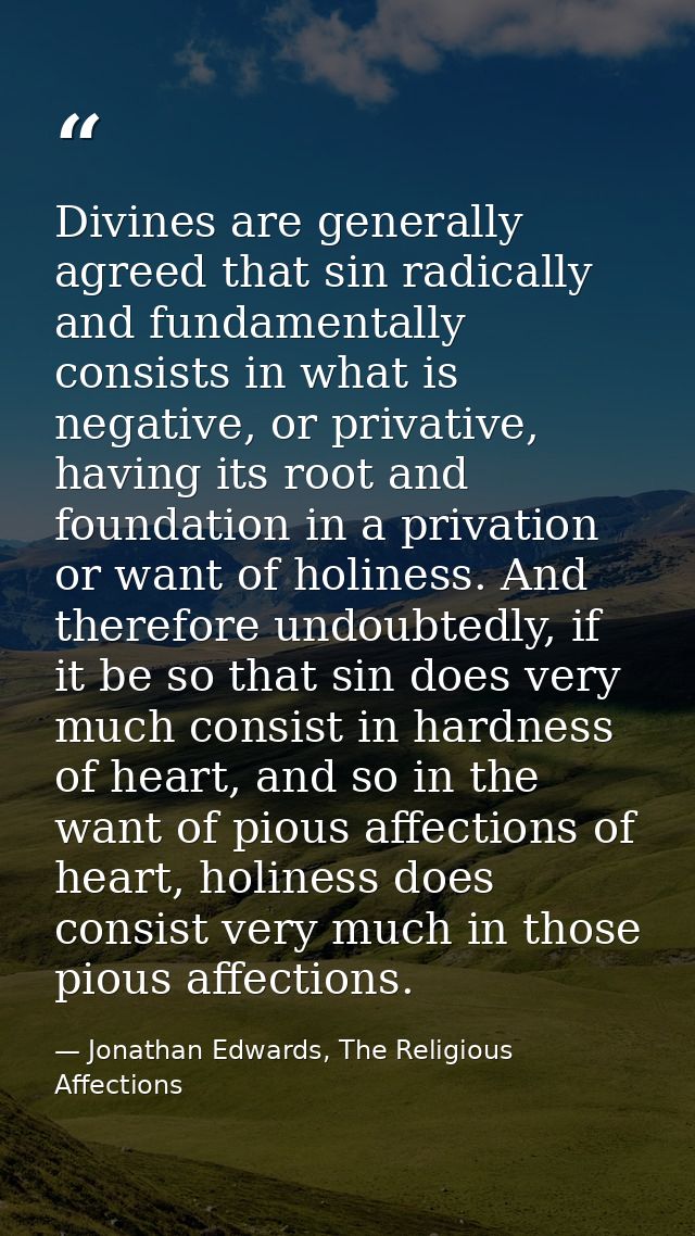 Divines are generally agreed that sin radically and fundamentally consists in what is negative, or privative, having its — Jonathan Edwards, The Religious Affections