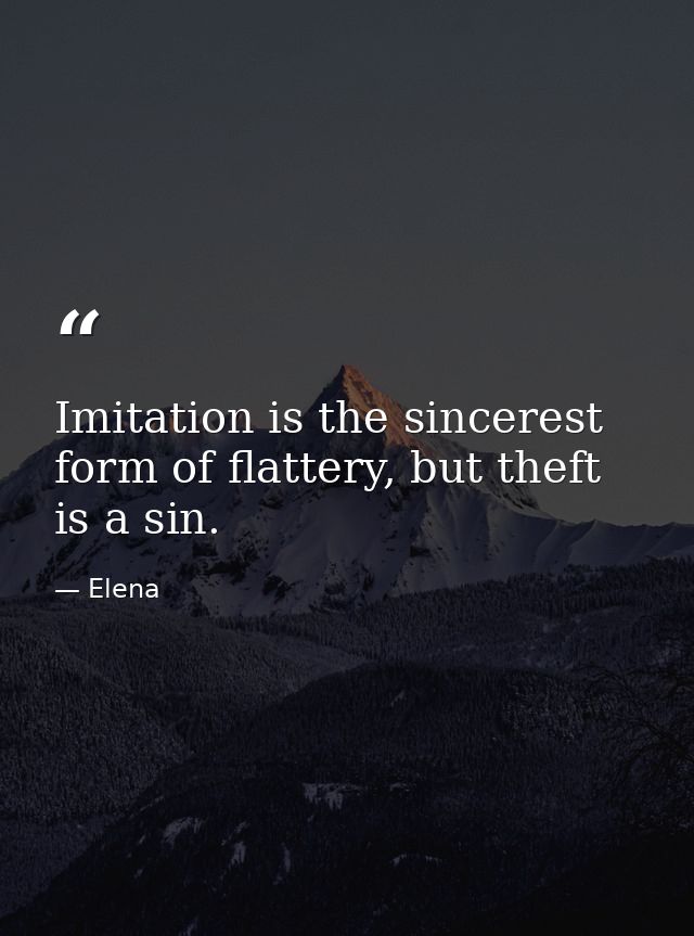 Imitation is the sincerest form of flattery, but theft is a sin. — Elena