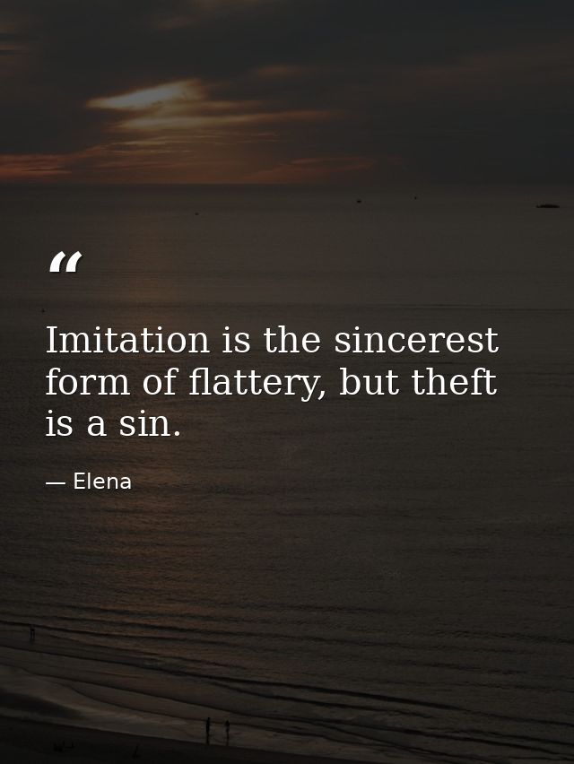 Imitation is the sincerest form of flattery, but theft is a sin. — Elena