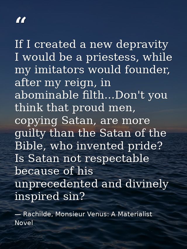 If I created a new depravity I would be a priestess, while my imitators would founder, after my reign, in abominable fil — Rachilde, Monsieur Venus: A Materialist Novel