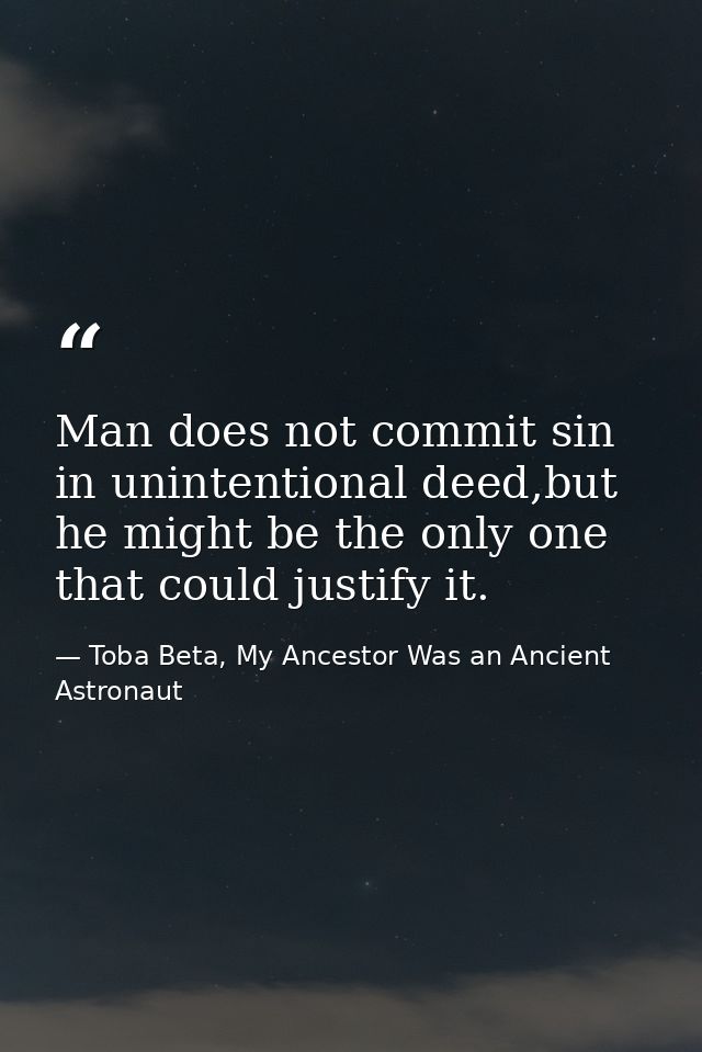 Man does not commit sin in unintentional deed,but he might be the only one that could justify it. — Toba Beta, My Ancestor Was an Ancient Astronaut