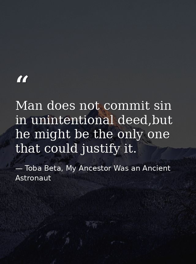 Man does not commit sin in unintentional deed,but he might be the only one that could justify it. — Toba Beta, My Ancestor Was an Ancient Astronaut