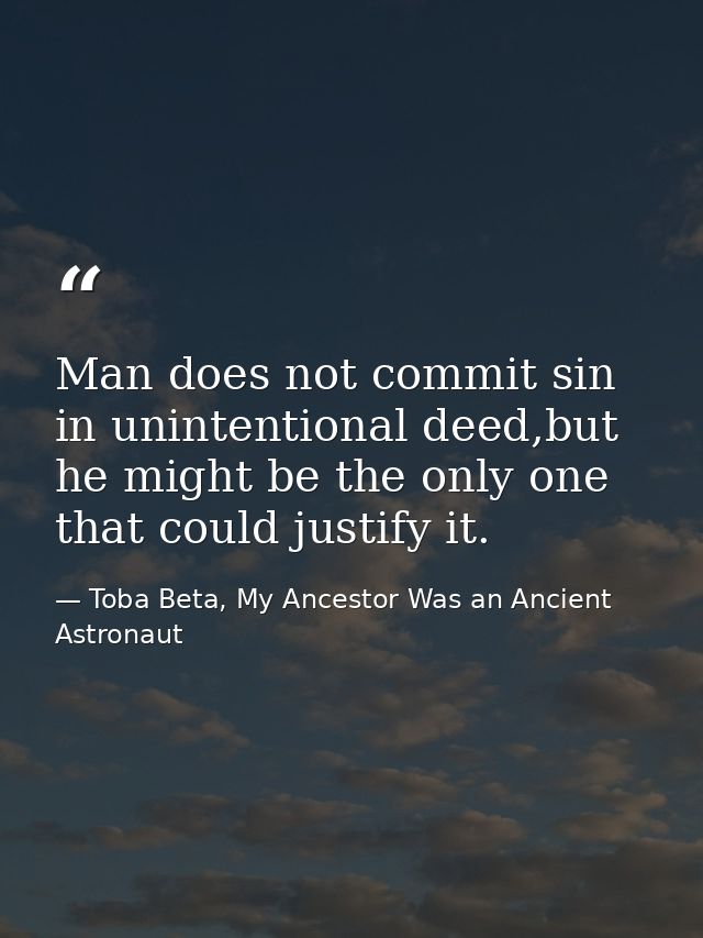 Man does not commit sin in unintentional deed,but he might be the only one that could justify it. — Toba Beta, My Ancestor Was an Ancient Astronaut