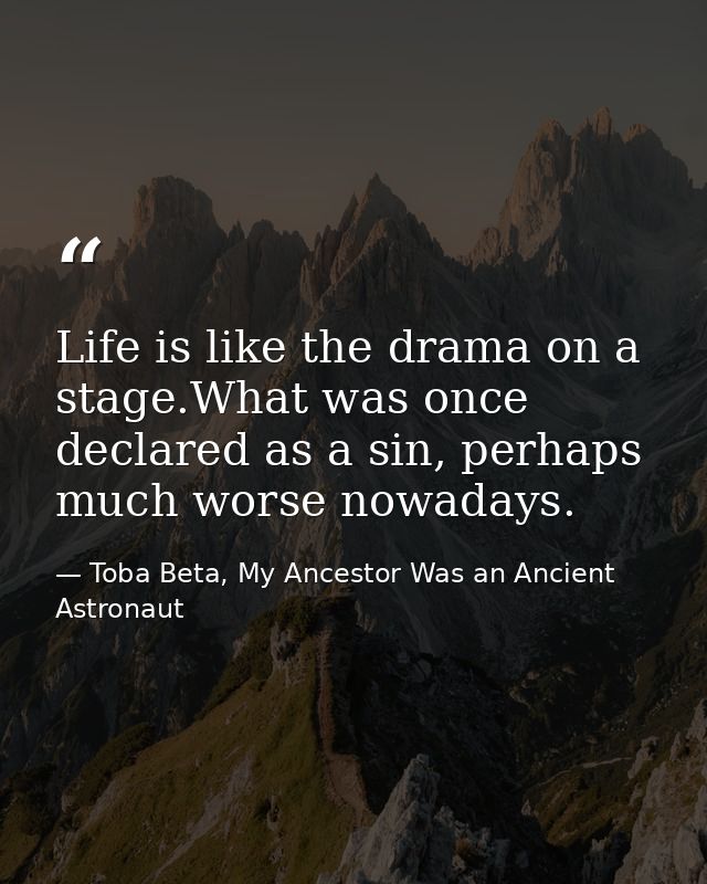 Life is like the drama on a stage.What was once declared as a sin, perhaps much worse nowadays. — Toba Beta, My Ancestor Was an Ancient Astronaut