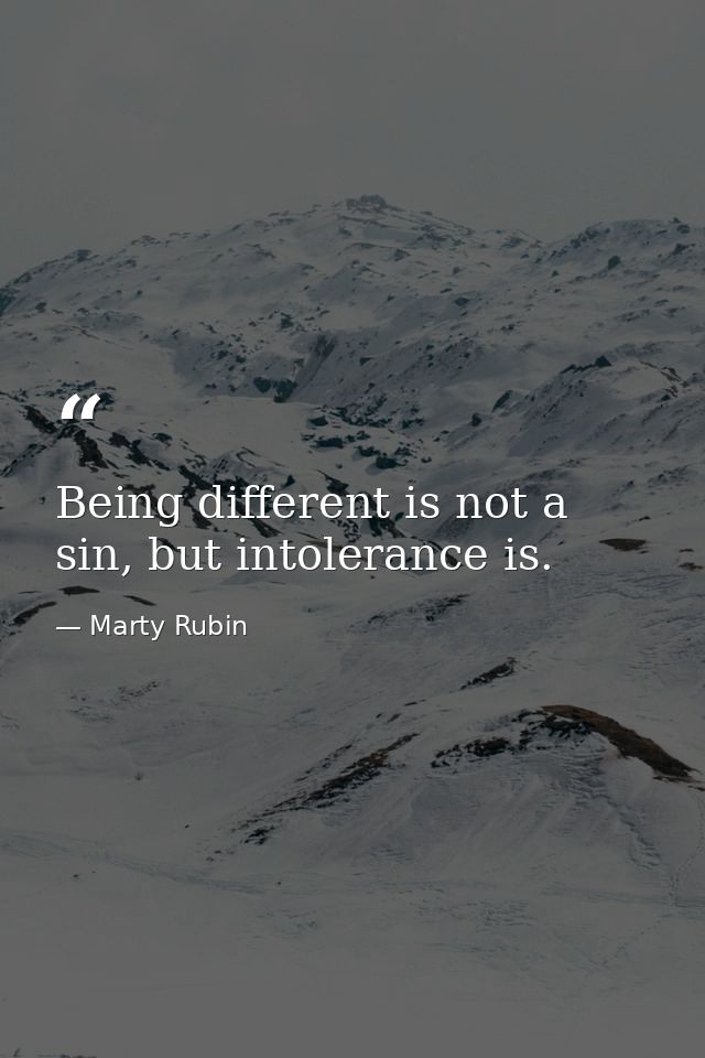 Being different is not a sin, but intolerance is. — Marty Rubin