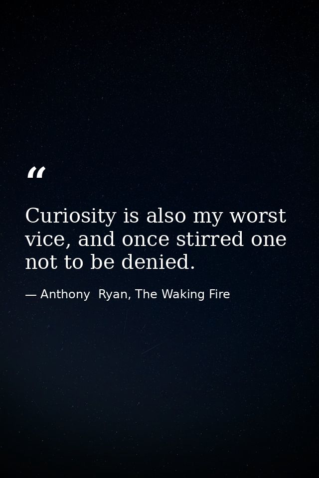 Curiosity is also my worst vice, and once stirred one not to be denied. — Anthony  Ryan, The Waking Fire