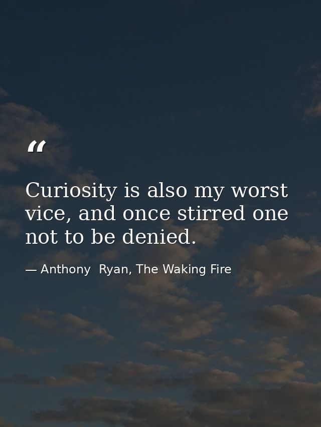 Curiosity is also my worst vice, and once stirred one not to be denied. — Anthony  Ryan, The Waking Fire