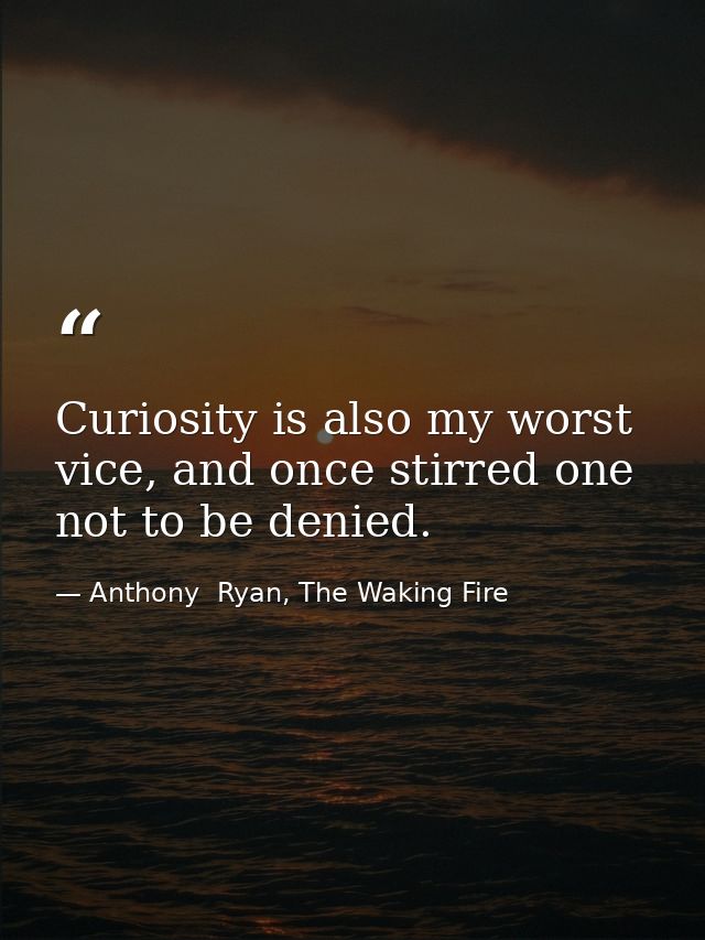 Curiosity is also my worst vice, and once stirred one not to be denied. — Anthony  Ryan, The Waking Fire