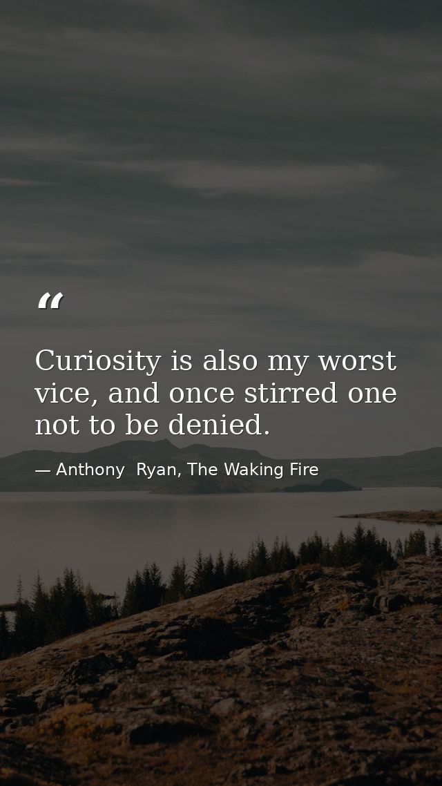 Curiosity is also my worst vice, and once stirred one not to be denied. — Anthony  Ryan, The Waking Fire
