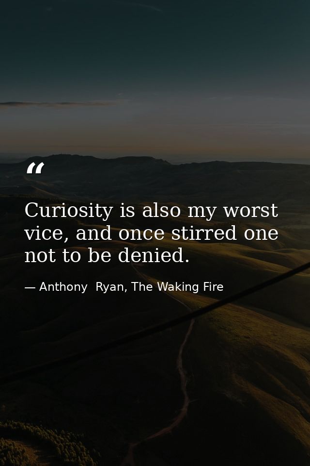 Curiosity is also my worst vice, and once stirred one not to be denied. — Anthony  Ryan, The Waking Fire