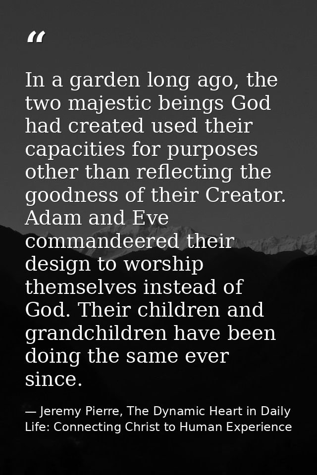In a garden long ago, the two majestic beings God had created used their capacities for purposes other than reflecting t — Jeremy Pierre, The Dynamic Heart in Daily Life: Connecting Christ to Human Experience