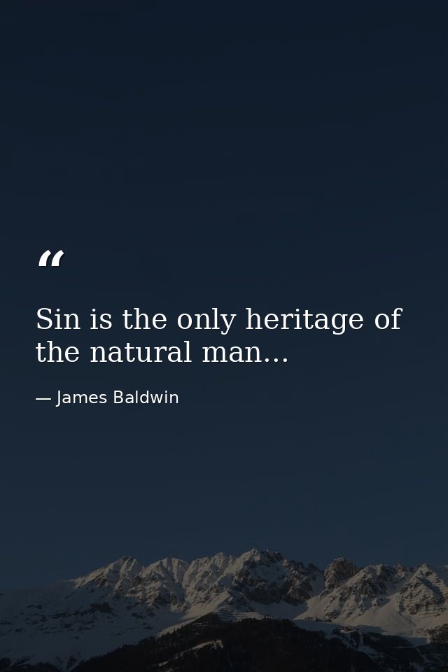 Sin is the only heritage of the natural man... — James Baldwin