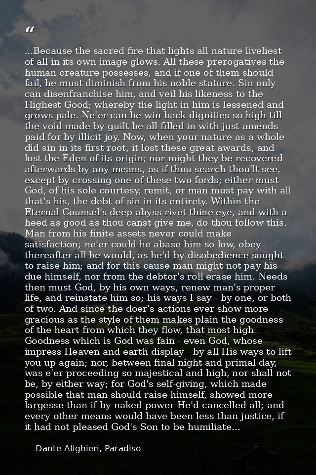 ...Because the sacred fire that lights all nature liveliest of all in its own image glows. All these prerogatives the hu — Dante Alighieri, Paradiso