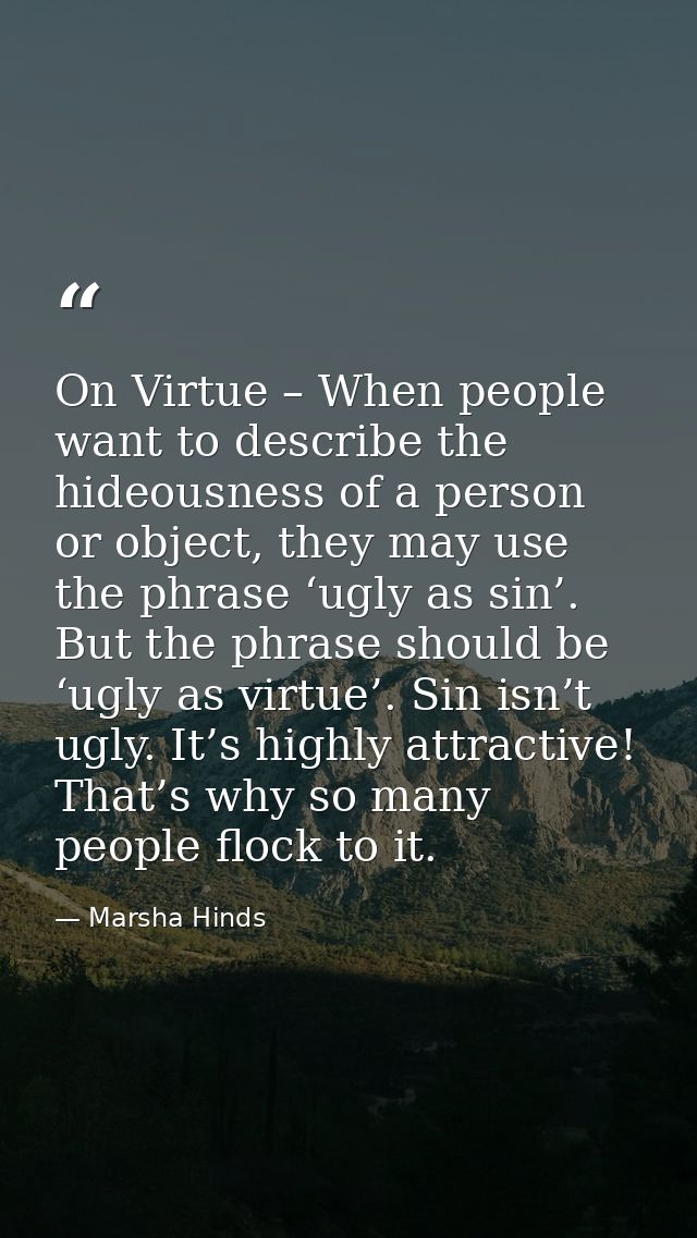 On Virtue – When people want to describe the hideousness of a person or object, they may use the phrase ‘ugly as sin’. B — Marsha Hinds