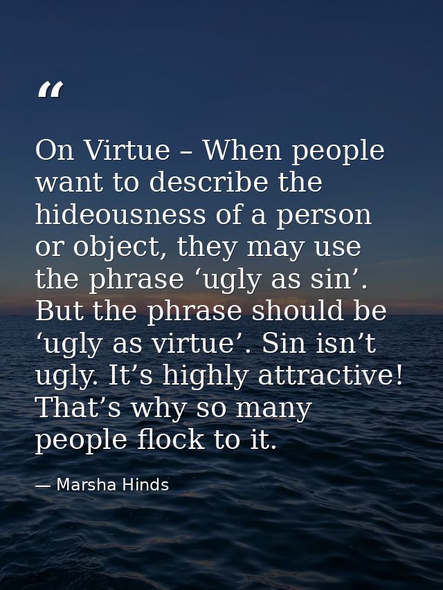 On Virtue – When people want to describe the hideousness of a person or object, they may use the phrase ‘ugly as sin’. B — Marsha Hinds