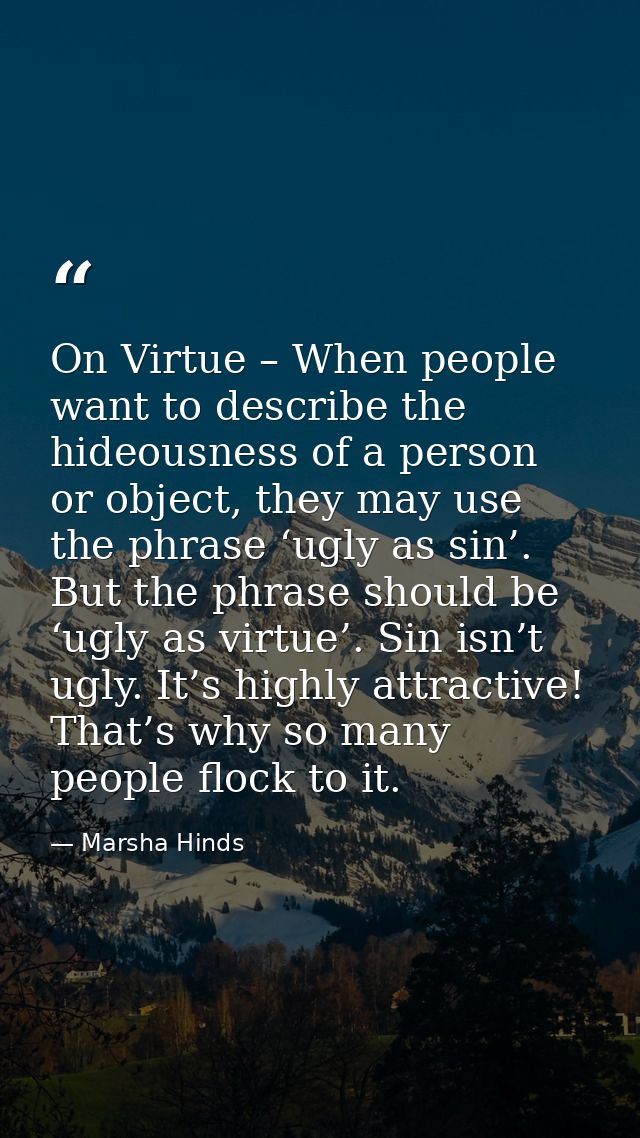 On Virtue – When people want to describe the hideousness of a person or object, they may use the phrase ‘ugly as sin’. B — Marsha Hinds