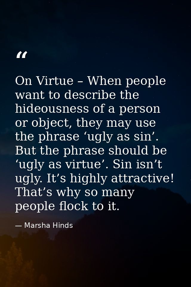 On Virtue – When people want to describe the hideousness of a person or object, they may use the phrase ‘ugly as sin’. B — Marsha Hinds