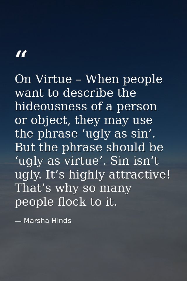 On Virtue – When people want to describe the hideousness of a person or object, they may use the phrase ‘ugly as sin’. B — Marsha Hinds