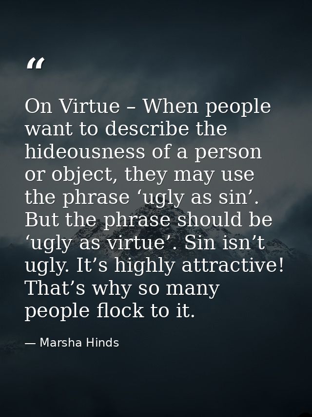 On Virtue – When people want to describe the hideousness of a person or object, they may use the phrase ‘ugly as sin’. B — Marsha Hinds