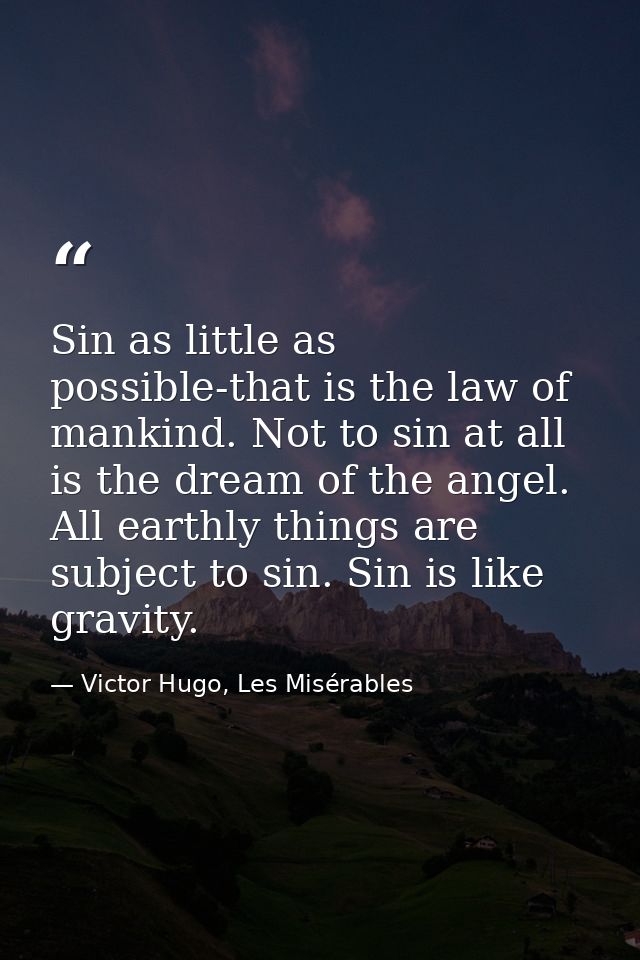 Sin as little as possible-that is the law of mankind. Not to sin at all is the dream of the angel. All earthly things ar — Victor Hugo, Les Misérables