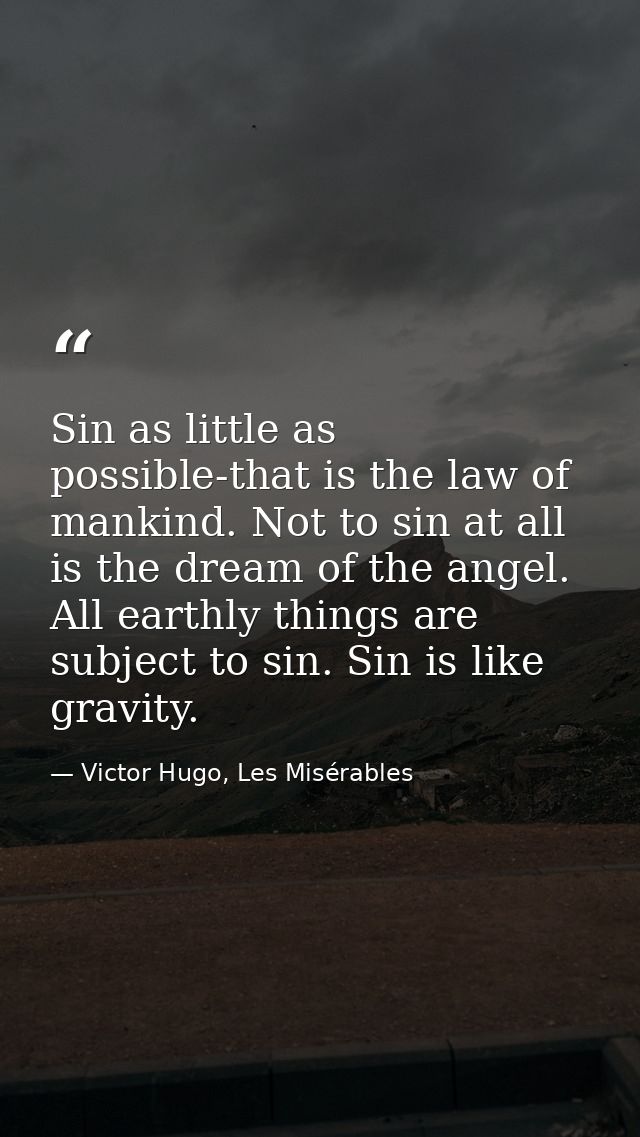 Sin as little as possible-that is the law of mankind. Not to sin at all is the dream of the angel. All earthly things ar — Victor Hugo, Les Misérables